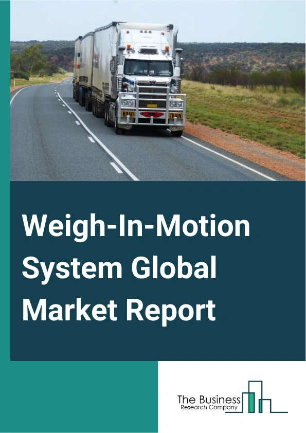 Weigh-In-Motion System Global Market Report 2025 – By Type (Weigh Bridge System, In-Road System, Onboard System), By Component (Hardware, Sensor Array, Control And Measurement Systems, Processing And Reporting Systems, S...