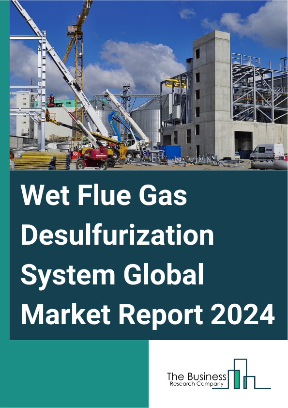 Wet Flue Gas Desulfurization System Global Market Report 2025 – By Type (Spray Tower, Jet Bubbling, Tray Tower), By Installation (Greenfield, Brownfield), By Application (Power Plants, Chemical And Petrochemical, Cement,...