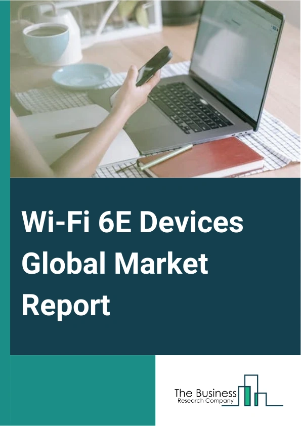 Wi-Fi 6E Devices Global Market Report 2025 – By Device Type (Smart Phones, Laptops And Tablets, Gaming Consoles, Smart Home Devices, Internet Of Things (IoT) Devices, Other Devices), By Area of Use (Indoor, Outdoor), By ...