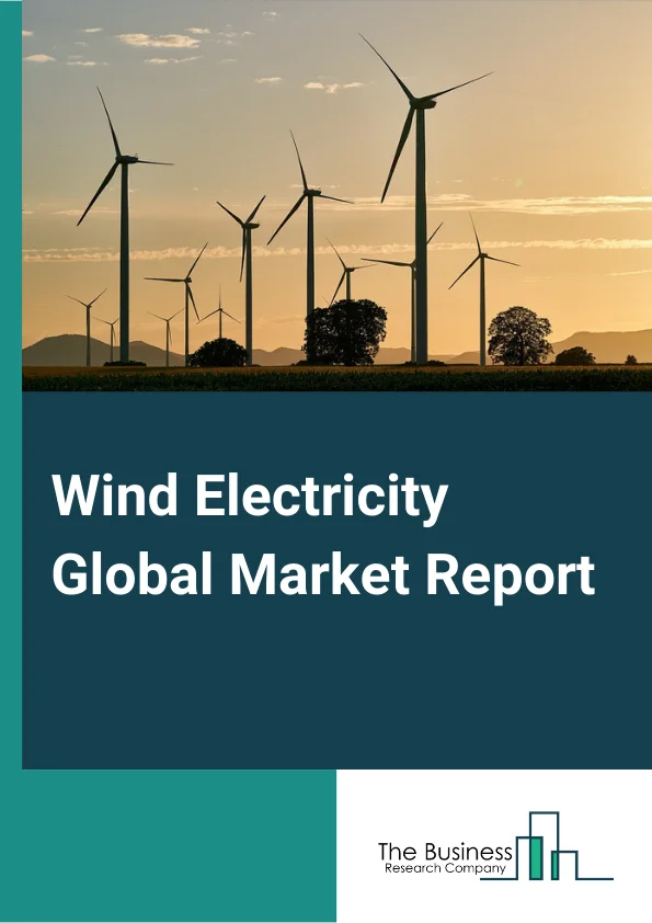 Wind Electricity Global Market Report 2024 – By Connectivity (On-Grid, Off-Grid), By Location (Onshore, Offshore), By End-User (Industrial, Commercial, Residential) – Market Size, Trends, And Global Forecast 2024-2033