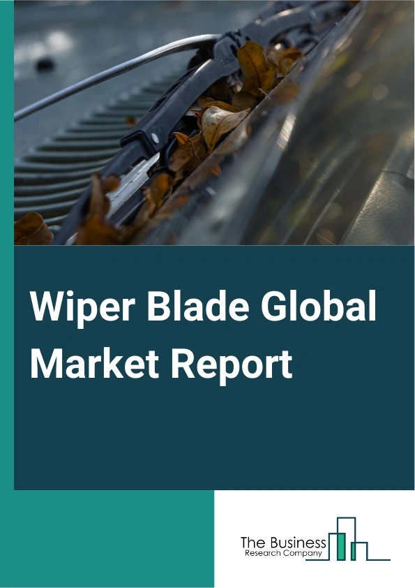 Wiper Blade Global Market Report 2025 – By Blade Type (Conventional Blades, Flat Blades, Hybrid Blades), By Vehicle Type (Passenger Cars, Light Commercial Vehicles, Heavy Commercial Vehicles), By Sales Channel (Original ...