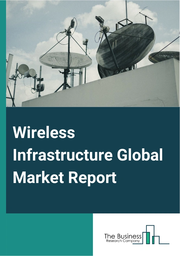 Wireless Infrastructure Global Market Report 2025 – By Type (Satellite, Second Generation (2G) And Third Generation (3G), Fourth Generation (4G), Fifth Generation (5G)), By Infrastructure (Small And Macro Cells, Radio Access Networks, Mobile Core, Distributed Area Network), By Platform (Government, Defense, Commercial) – Market Size, Trends, And Global Forecast 2025-2034