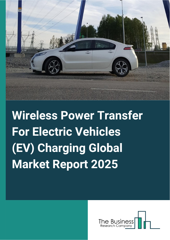 Global Wireless Power Transfer For Electric Vehicles (EV) Charging Market Report 2025