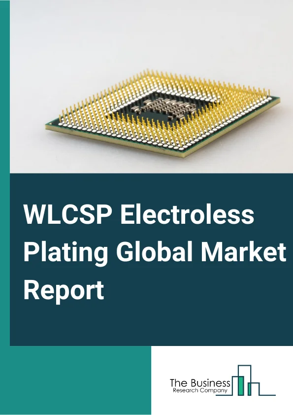 WLCSP Electroless Plating Global Market Report 2024 – By Type (Nickel, Copper, Composites, Other Types), By Application (Corrosion Resistance, Wear Resistance, Appearance, Solderability, Others (including Enhanced Conductivity)), By End-User (Automotive, Electronics, Aerospace, Machinery, Other End Users) – Market Size, Trends, And Global Forecast 2024-2033
