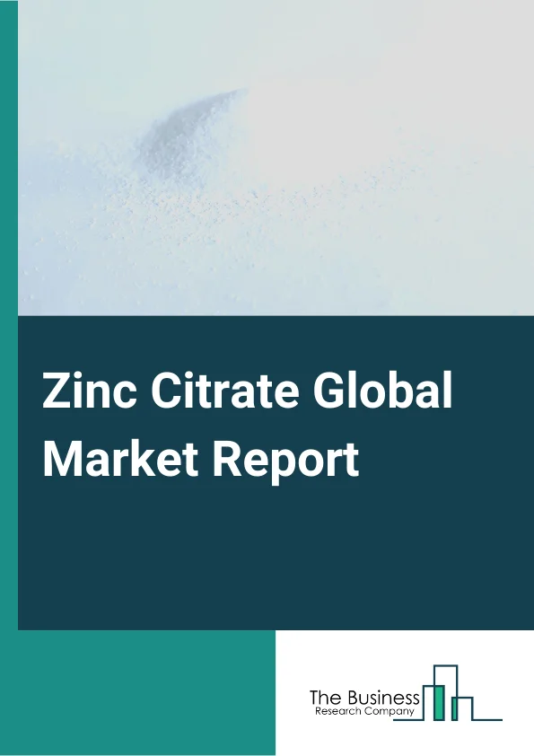 Zinc Citrate Global Market Report 2024 – By Type( Dihydrate, Trihydrate), By Form( Liquid, Powder), By Application( Personal Care, Health Care, Food and Beverage, Agriculture, Other Application ) – Market Size, Trends, And Global Forecast 2024-2033